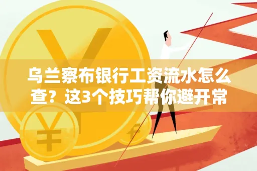 乌兰察布银行工资流水怎么查?这3个技巧帮你避开常见坑