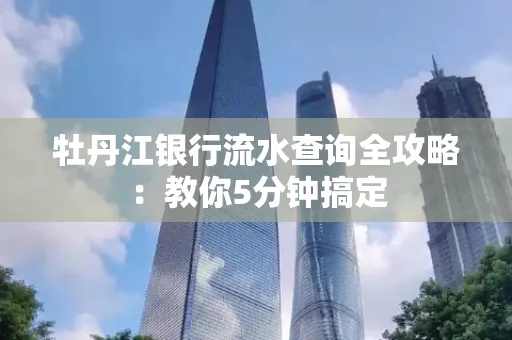 牡丹江银行流水查询全攻略:教你5分钟搞定