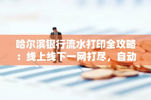 哈尔滨银行流水打印全攻略:线上线下一网打尽,自动截取轻松搞定