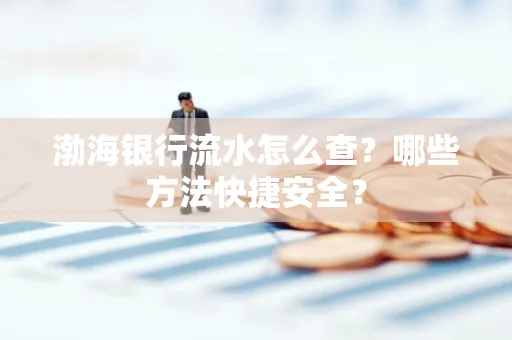 渤海银行流水怎么查?哪些方法快捷安全?