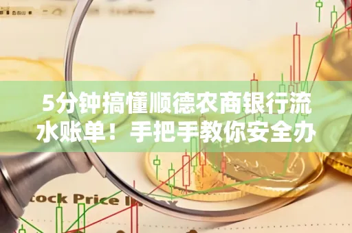 5分钟搞懂顺德农商银行流水账单!手把手教你安全办理+避雷指南
