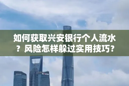 如何获取兴安银行个人流水？风险怎样躲过实用技巧？