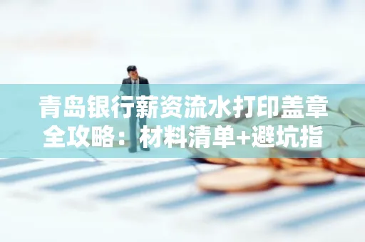 青岛银行薪资流水打印盖章全攻略：材料清单+避坑指南