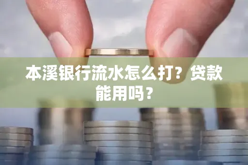 本溪银行流水怎么打?贷款能用吗?