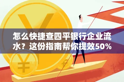 怎么快捷查四平银行企业流水?这份指南帮你提效50%