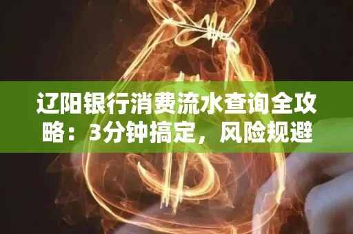 辽阳银行消费流水查询全攻略:3分钟搞定,风险规避绝招曝光!
