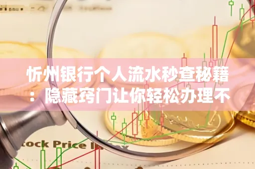 忻州银行个人流水秒查秘籍:隐藏窍门让你轻松办理不绕路