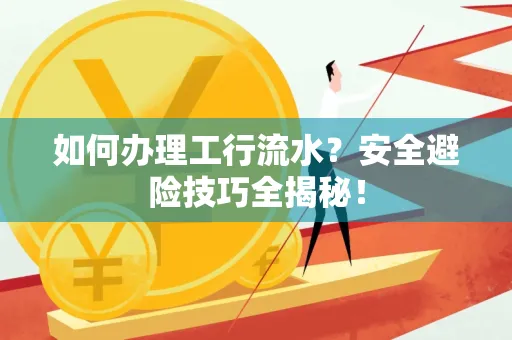如何办理工行流水?安全避险技巧全揭秘!