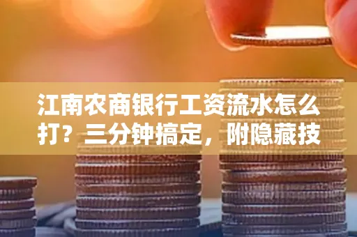 江南农商银行工资流水怎么打?三分钟搞定,附隐藏技巧