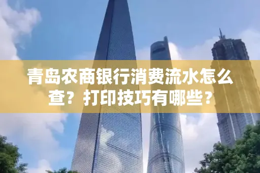 青岛农商银行消费流水怎么查?打印技巧有哪些?