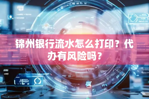 锦州银行流水怎么打印?代办有风险吗?