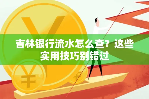 吉林银行流水怎么查?这些实用技巧别错过