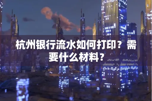杭州银行流水如何打印?需要什么材料?