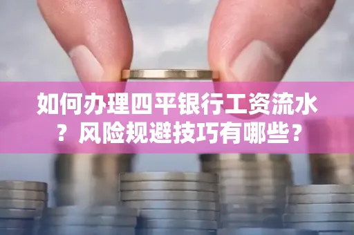 如何办理四平银行工资流水?风险规避技巧有哪些?