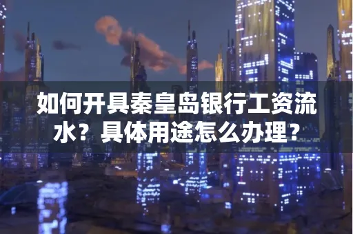 如何开具秦皇岛银行工资流水?具体用途怎么办理?