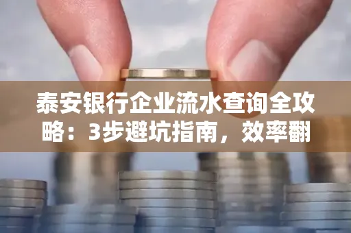 泰安银行企业流水查询全攻略:3步避坑指南,效率翻倍真相揭秘!