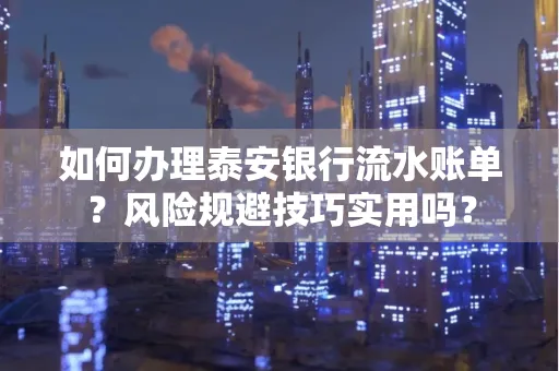 如何办理泰安银行流水账单?风险规避技巧实用吗?