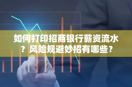 如何打印招商银行薪资流水?风险规避妙招有哪些?
