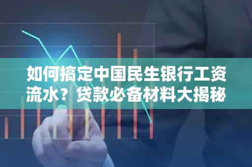 如何搞定中国民生银行工资流水?贷款必备材料大揭秘!