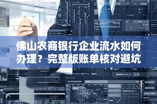 佛山农商银行企业流水如何办理?完整版账单核对避坑指南?合法操作流程