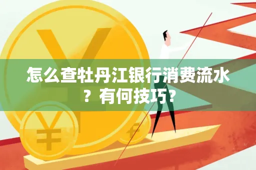 怎么查牡丹江银行消费流水?有何技巧?