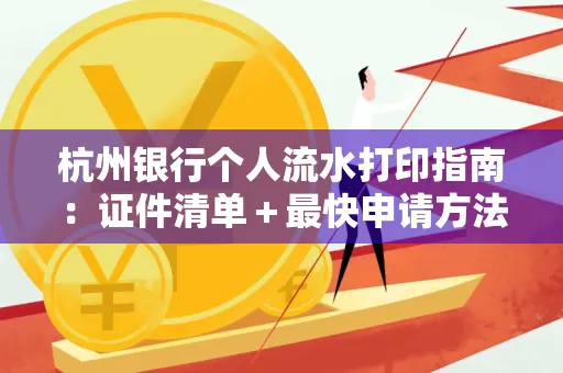 杭州银行个人流水打印指南:证件清单+最快申请方法