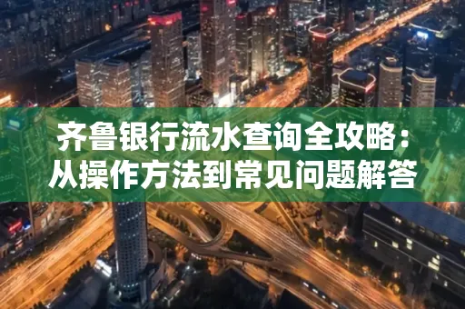 齐鲁银行流水查询全攻略:从操作方法到常见问题解答