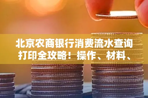 北京农商银行消费流水查询打印全攻略!操作、材料、避坑指南都在这里