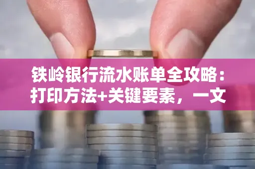 铁岭银行流水账单全攻略:打印方法+关键要素,一文搞定!