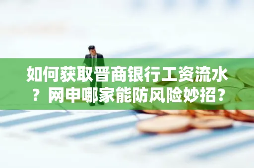 如何获取晋商银行工资流水?网申哪家能防风险妙招?