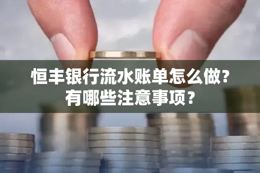 恒丰银行流水账单怎么做?有哪些注意事项?