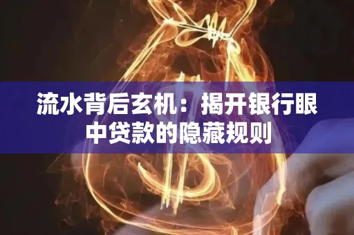 流水背后玄机:揭开银行眼中贷款的隐藏规则