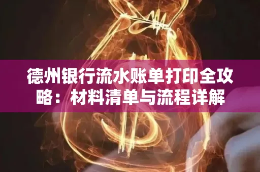 德州银行流水账单打印全攻略:材料清单与流程详解