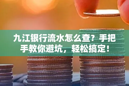九江银行流水怎么查?手把手教你避坑,轻松搞定!