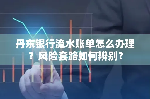 丹东银行流水账单怎么办理?风险套路如何辨别?