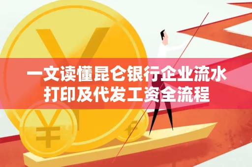 一文读懂昆仑银行企业流水打印及代发工资全流程