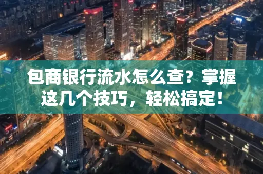 包商银行流水怎么查?掌握这几个技巧,轻松搞定!
