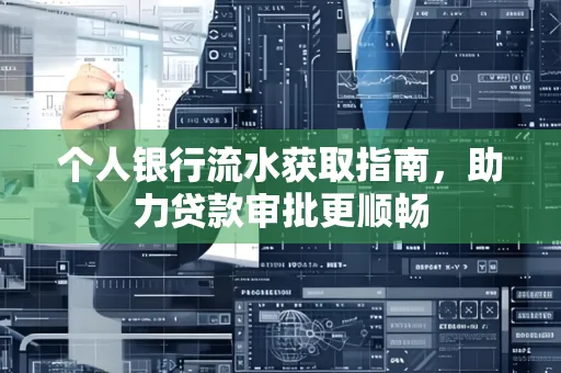 个人银行流水获取指南,助力贷款审批更顺畅 个人银行流水获取指南,助力贷款审批更顺畅