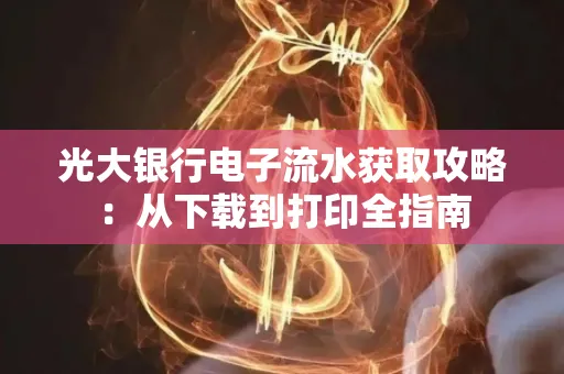 光大银行电子流水获取攻略:从下载到打印全指南 光大银行电子流水获取攻略:从下载到打印全指南