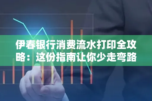 伊春银行消费流水打印全攻略:这份指南让你少走弯路