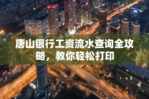唐山银行工资流水查询全攻略,教你轻松打印 唐山银行工资流水查询全攻略,教你轻松打印