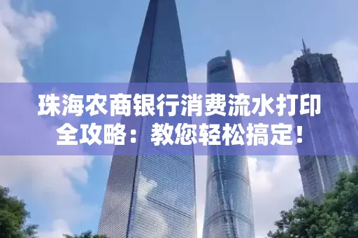 珠海农商银行消费流水打印全攻略:教您轻松搞定! 珠海农商银行消费流水打印全攻略:教您轻松搞定!