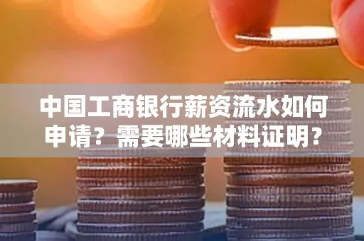 中国工商银行薪资流水如何申请?需要哪些材料证明?