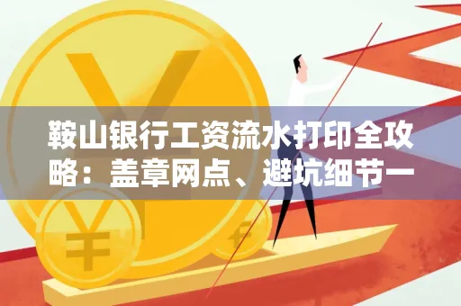鞍山银行工资流水打印全攻略:盖章网点、避坑细节一次说透