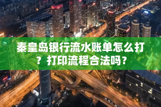 秦皇岛银行流水账单怎么打?打印流程合法吗?