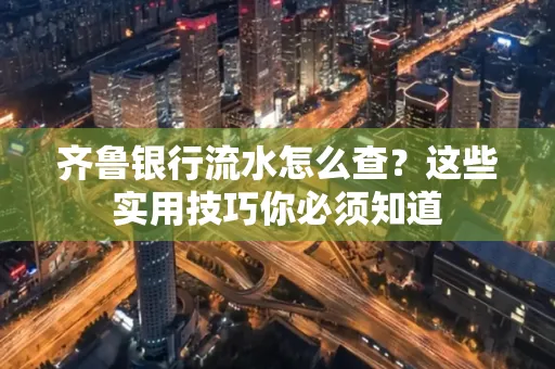齐鲁银行流水怎么查?这些实用技巧你必须知道