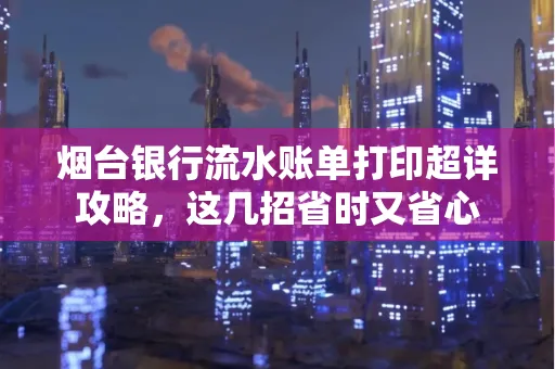 烟台银行流水账单打印超详攻略,这几招省时又省心