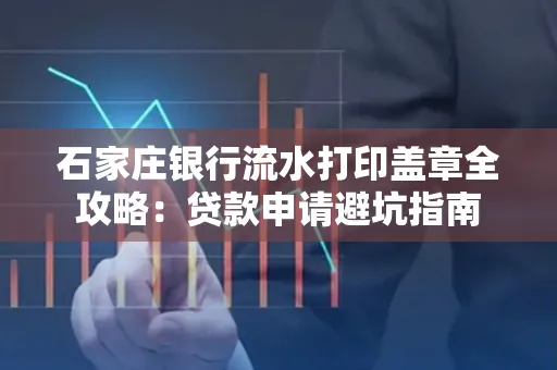 石家庄银行流水打印盖章全攻略:贷款申请避坑指南