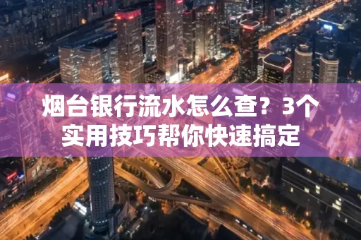 烟台银行流水怎么查?3个实用技巧帮你快速搞定