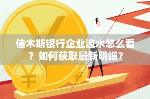 佳木斯银行企业流水怎么看?如何获取最新明细?